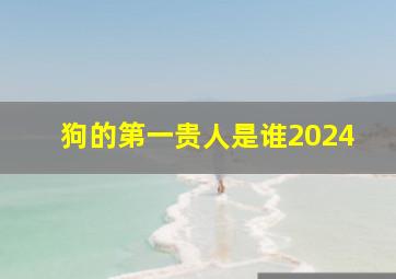 狗的第一贵人是谁2024