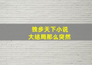 独步天下小说大结局那么突然