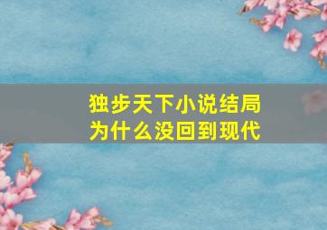 独步天下小说结局为什么没回到现代