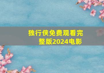 独行侠免费观看完整版2024电影