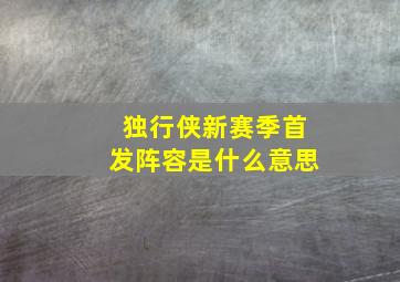 独行侠新赛季首发阵容是什么意思