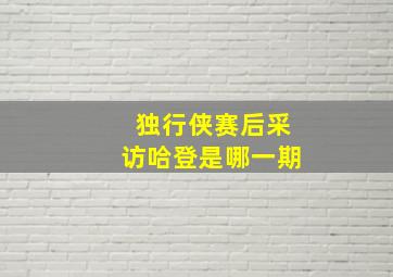 独行侠赛后采访哈登是哪一期