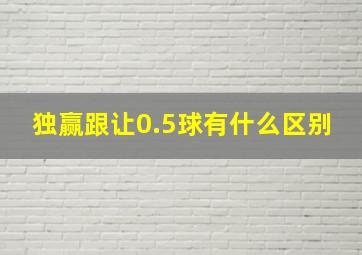 独赢跟让0.5球有什么区别