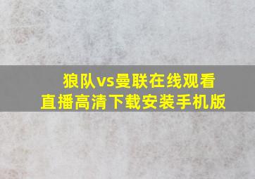 狼队vs曼联在线观看直播高清下载安装手机版