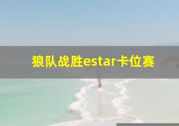 狼队战胜estar卡位赛