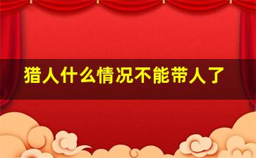 猎人什么情况不能带人了