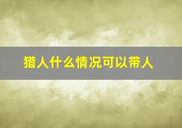 猎人什么情况可以带人