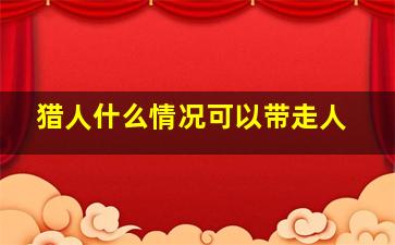 猎人什么情况可以带走人