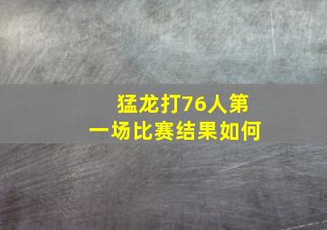 猛龙打76人第一场比赛结果如何