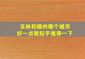 玉林和梧州哪个城市好一点呢知乎推荐一下