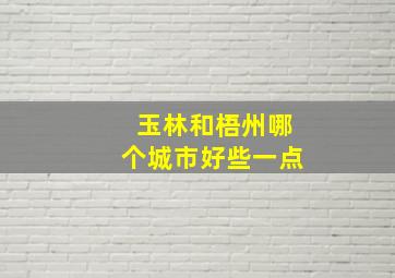 玉林和梧州哪个城市好些一点