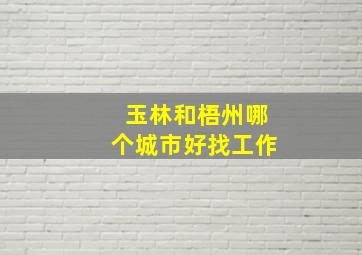 玉林和梧州哪个城市好找工作