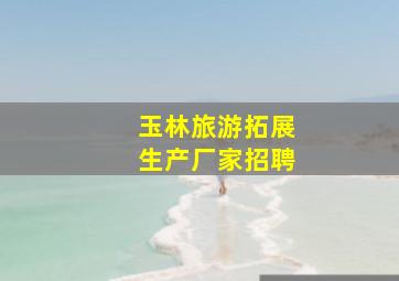 玉林旅游拓展生产厂家招聘