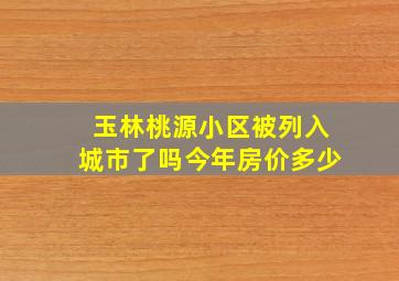 玉林桃源小区被列入城市了吗今年房价多少