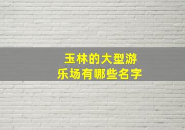 玉林的大型游乐场有哪些名字