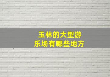 玉林的大型游乐场有哪些地方