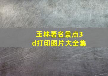 玉林著名景点3d打印图片大全集