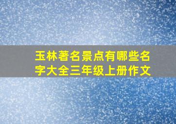 玉林著名景点有哪些名字大全三年级上册作文