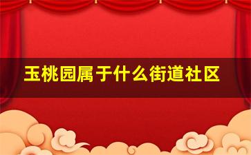 玉桃园属于什么街道社区