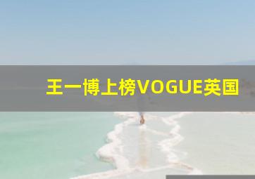 王一博上榜VOGUE英国