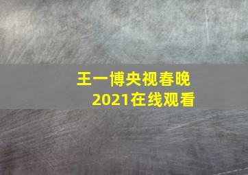 王一博央视春晚2021在线观看