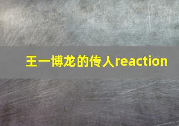 王一博龙的传人reaction