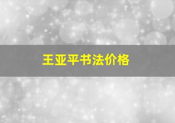 王亚平书法价格