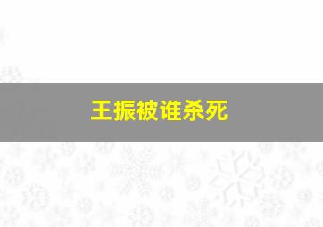 王振被谁杀死