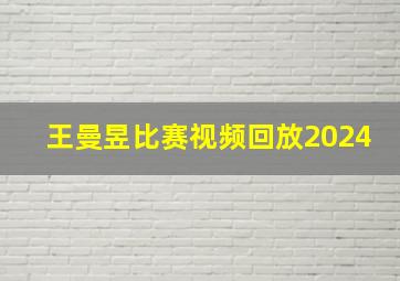 王曼昱比赛视频回放2024