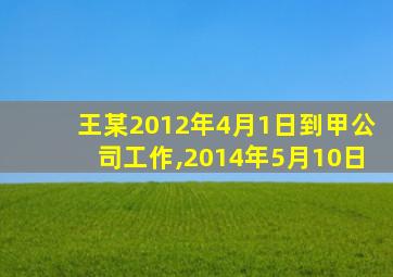 王某2012年4月1日到甲公司工作,2014年5月10日