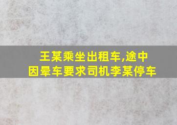 王某乘坐出租车,途中因晕车要求司机李某停车