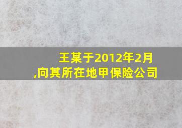 王某于2012年2月,向其所在地甲保险公司