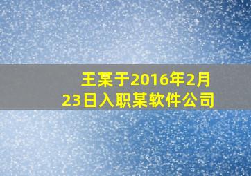 王某于2016年2月23日入职某软件公司