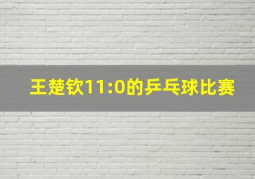 王楚钦11:0的乒乓球比赛