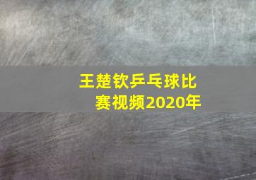 王楚钦乒乓球比赛视频2020年