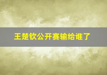 王楚钦公开赛输给谁了