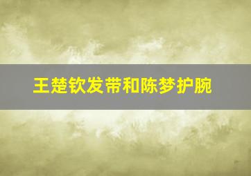 王楚钦发带和陈梦护腕