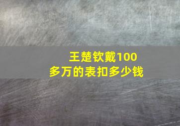 王楚钦戴100多万的表扣多少钱