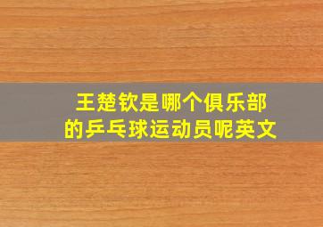 王楚钦是哪个俱乐部的乒乓球运动员呢英文