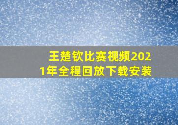 王楚钦比赛视频2021年全程回放下载安装