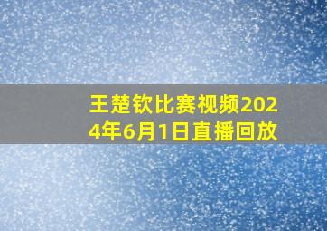 王楚钦比赛视频2024年6月1日直播回放