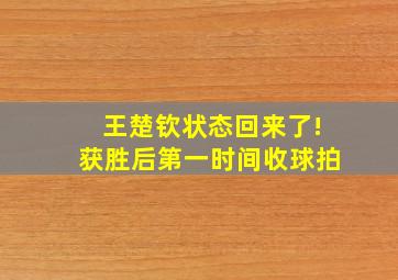 王楚钦状态回来了!获胜后第一时间收球拍