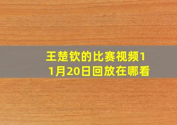 王楚钦的比赛视频11月20日回放在哪看