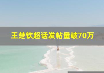 王楚钦超话发帖量破70万