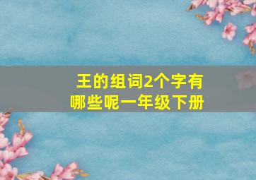 王的组词2个字有哪些呢一年级下册