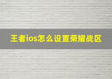 王者ios怎么设置荣耀战区