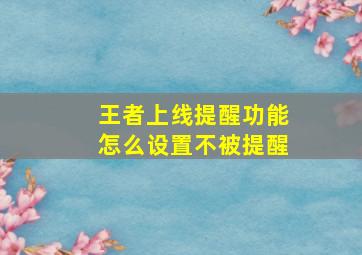 王者上线提醒功能怎么设置不被提醒