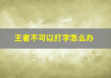 王者不可以打字怎么办