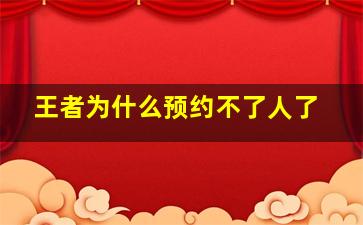 王者为什么预约不了人了