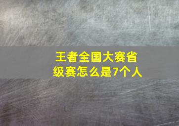 王者全国大赛省级赛怎么是7个人